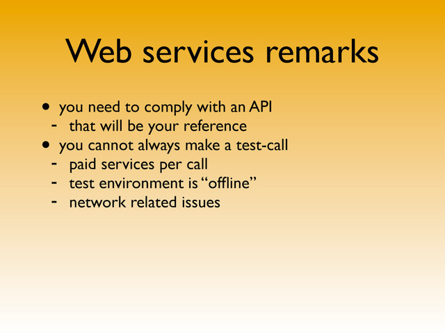Web services remarks
• you need to comply with an API
- that will be your reference
• you cannot always make a test-call
- paid services per call
- test environment is “ofﬂine”
- network related issues
