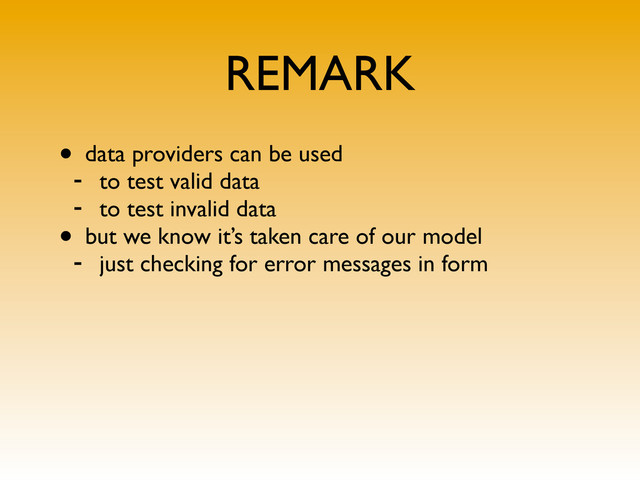 REMARK
• data providers can be used
- to test valid data
- to test invalid data
• but we know it’s taken care of our model
- just checking for error messages in form
