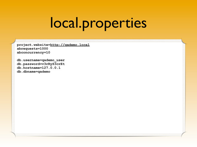 local.properties
project.website=http://qademo.local
abrequests=1000
abconcurrency=10
db.username=qademo_user
db.password=v3rRyS3crEt
db.hostname=127.0.0.1
db.dbname=qademo
