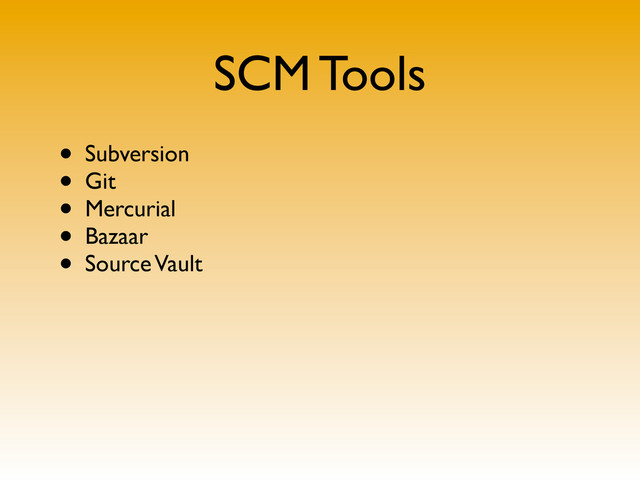 SCM Tools
• Subversion
• Git
• Mercurial
• Bazaar
• Source Vault
