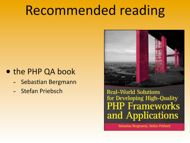 Recommended	  reading
• the	  PHP	  QA	  book
-­‐ Sebas>an	  Bergmann
-­‐ Stefan	  Priebsch
