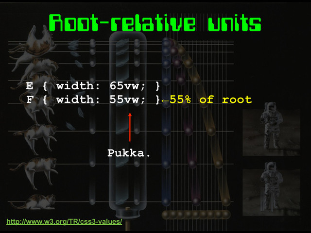 Root-relative units
E { width: 65vw; }
F { width: 55vw; }←55% of root
Pukka.
http://www.w3.org/TR/css3-values/
