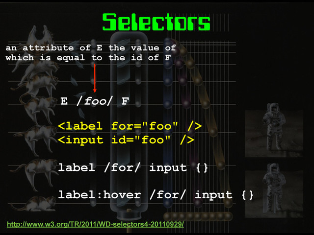 Selectors


label /for/ input {}
label:hover /for/ input {}
http://www.w3.org/TR/2011/WD-selectors4-20110929/
an attribute of E the value of
which is equal to the id of F
E /foo/ F
