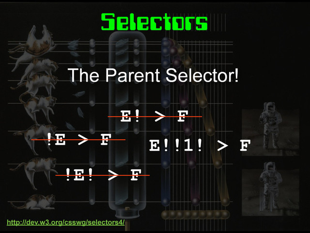 Selectors
E! > F
!E > F
!E! > F
E!!1! > F
The Parent Selector!
http://dev.w3.org/csswg/selectors4/
