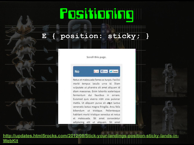 Positioning
E { position: sticky; }
http://updates.html5rocks.com/2012/08/Stick-your-landings-position-sticky-lands-in-
WebKit
