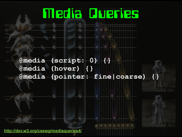 Media Queries
@media (script: 0) {}
@media (hover) {}
@media (pointer: fine|coarse) {}
http://dev.w3.org/csswg/mediaqueries4/
