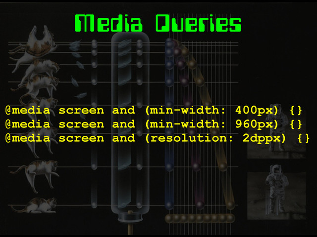 Media Queries
@media screen and (min-width: 400px) {}
@media screen and (min-width: 960px) {}
@media screen and (resolution: 2dppx) {}
