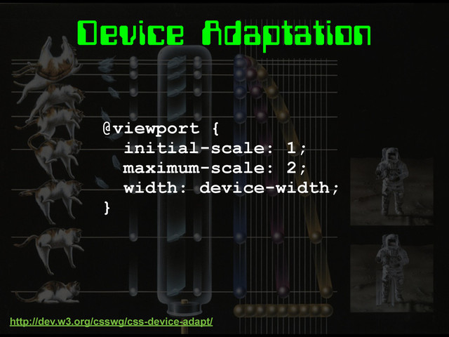 Device Adaptation
@viewport {
initial-scale: 1;
maximum-scale: 2;
width: device-width;
}
http://dev.w3.org/csswg/css-device-adapt/

