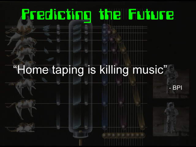 Predicting the Future
“Home taping is killing music”
- BPI
