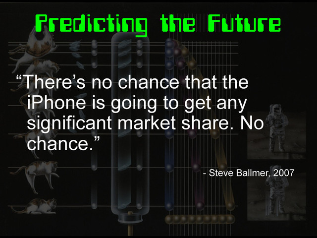 Predicting the Future
“There’s no chance that the
iPhone is going to get any
significant market share. No
chance.”
- Steve Ballmer, 2007
