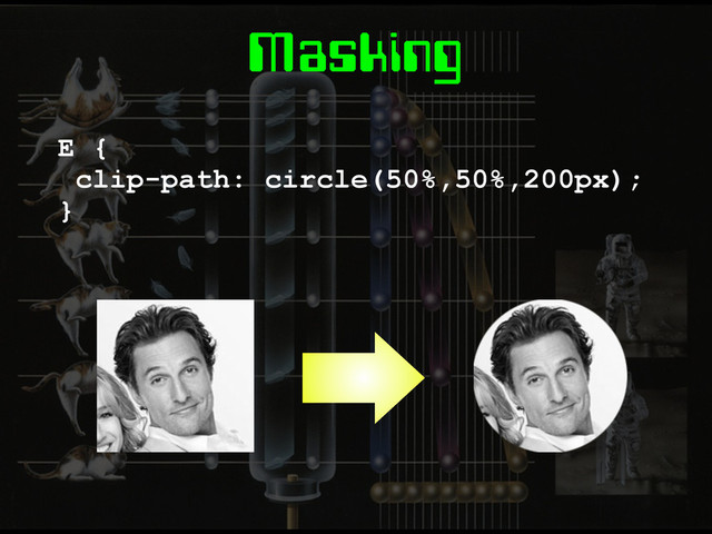 Masking
E {
clip-path: circle(50%,50%,200px);
}
