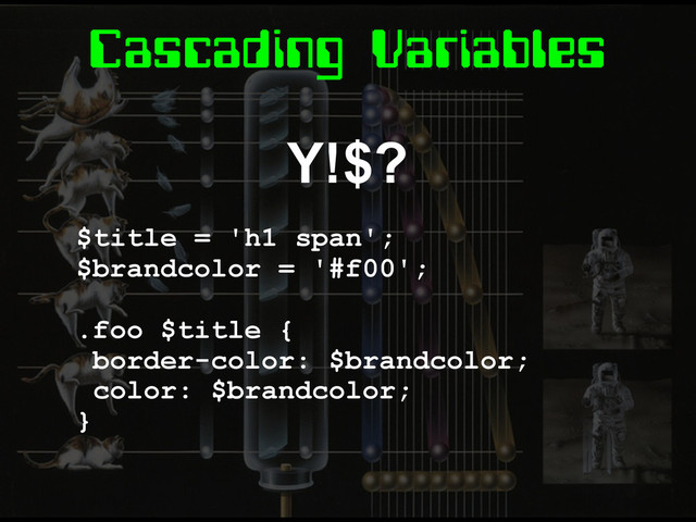 Cascading Variables
Y!$?
$title = 'h1 span';
$brandcolor = '#f00';
.foo $title {
border-color: $brandcolor;
color: $brandcolor;
}
