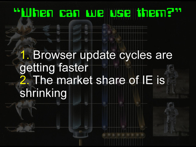“When can we use them?”
1. Browser update cycles are
getting faster
2. The market share of IE is
shrinking
