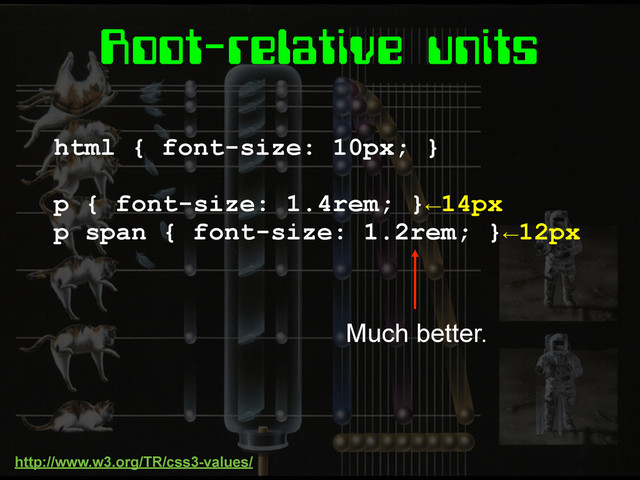 Root-relative units
html { font-size: 10px; }
p { font-size: 1.4rem; }←14px
p span { font-size: 1.2rem; }←12px
Much better.
http://www.w3.org/TR/css3-values/
