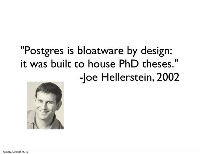 "Postgres is bloatware by design:
it was built to house PhD theses."
-Joe Hellerstein, 2002
Thursday, October 11, 12
