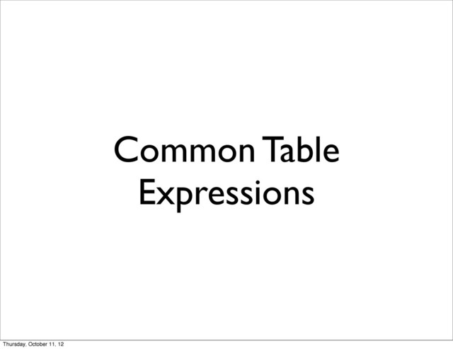 Common Table
Expressions
Thursday, October 11, 12
