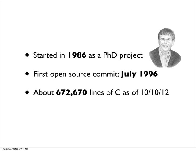 • Started in 1986 as a PhD project
• First open source commit: July 1996
• About 672,670 lines of C as of 10/10/12
Thursday, October 11, 12
