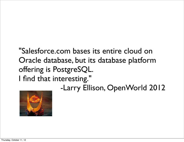 "Salesforce.com bases its entire cloud on
Oracle database, but its database platform
offering is PostgreSQL.
I ﬁnd that interesting."
-Larry Ellison, OpenWorld 2012
Thursday, October 11, 12
