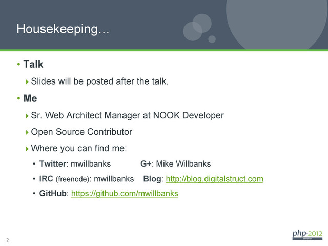 2
Housekeeping…
•  Talk
 Slides will be posted after the talk.
•  Me
 Sr. Web Architect Manager at NOOK Developer
 Open Source Contributor
 Where you can find me:
•  Twitter: mwillbanks G+: Mike Willbanks
•  IRC (freenode): mwillbanks Blog: http://blog.digitalstruct.com
•  GitHub: https://github.com/mwillbanks

