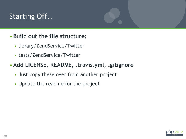 20
• Build out the file structure:
 library/ZendService/Twitter
 tests/ZendService/Twitter
• Add LICENSE, README, .travis.yml, .gitignore
 Just copy these over from another project
 Update the readme for the project
Starting Off..
