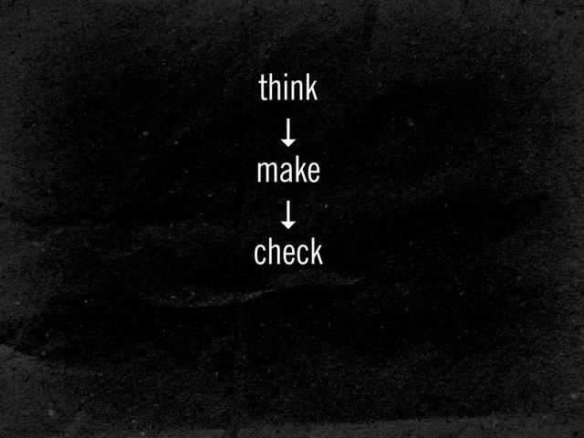think
↓
make
↓
check
