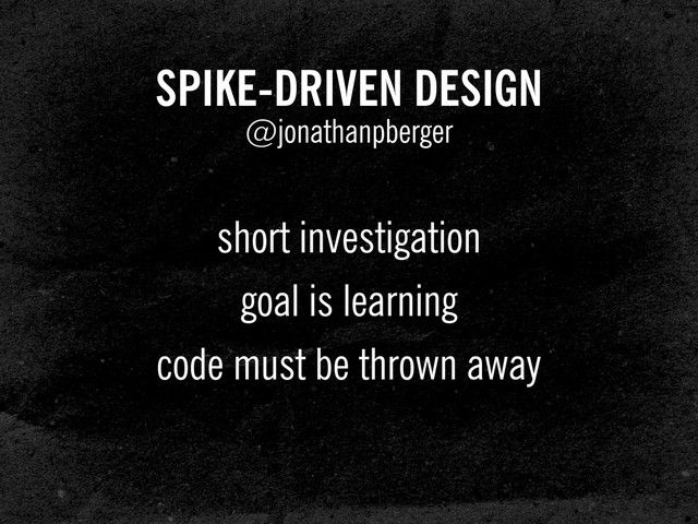 SPIKE-DRIVEN DESIGN
@jonathanpberger
short investigation
goal is learning
code must be thrown away
