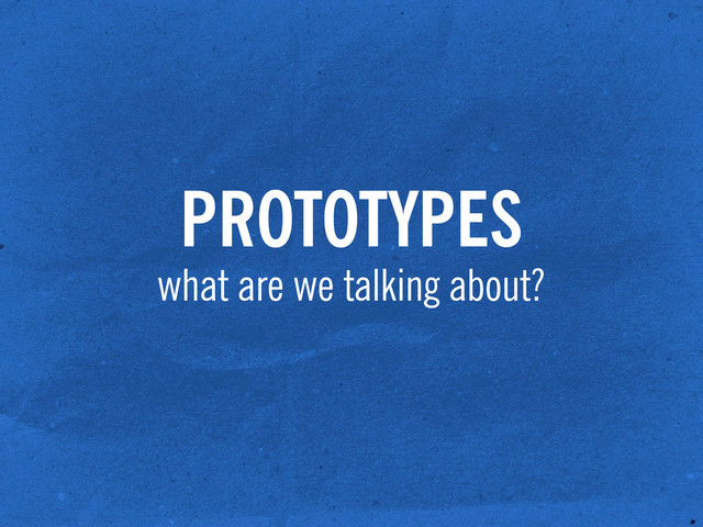 PROTOTYPES
what are we talking about?
