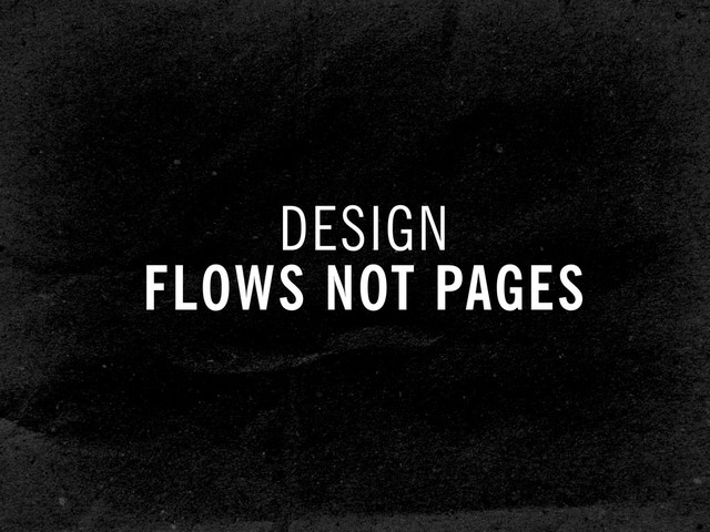 DESIGN
FLOWS NOT PAGES
