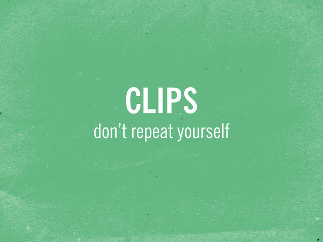 don’t repeat yourself
CLIPS
