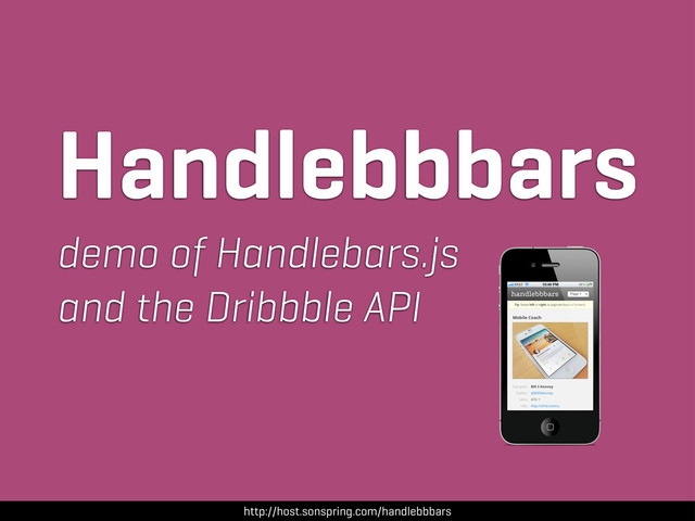 http://host.sonspring.com/handlebbbars
Handlebbbars
demo of Handlebars.js
and the Dribbble API
