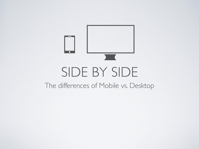 SIDE BY SIDE
The differences of Mobile vs. Desktop
