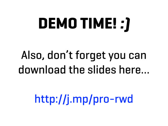 DEMO TIME! :)
Also, don’t forget you can
download the slides here…
http://j.mp/pro-rwd
