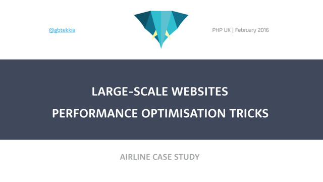 AIRLINE CASE STUDY
LARGE-SCALE WEBSITES
PHP UK | February 2016
@gbtekkie
PERFORMANCE OPTIMISATION TRICKS
