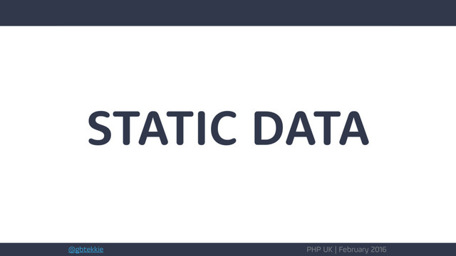 @gbtekkie PHP UK | February 2016
STATIC DATA
