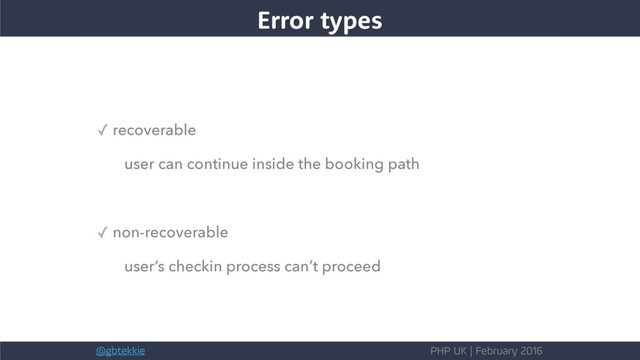 @gbtekkie PHP UK | February 2016
✓ recoverable
user can continue inside the booking path
✓ non-recoverable
user’s checkin process can’t proceed
Error types
