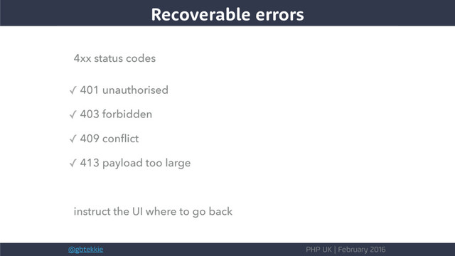 @gbtekkie PHP UK | February 2016
4xx status codes
✓ 401 unauthorised
✓ 403 forbidden
✓ 409 conﬂict
✓ 413 payload too large
instruct the UI where to go back
Recoverable errors
