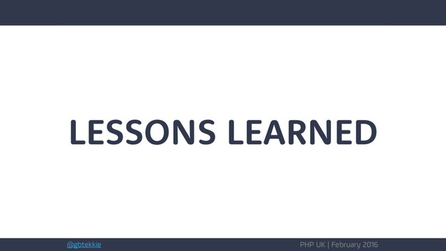 @gbtekkie PHP UK | February 2016
LESSONS LEARNED
