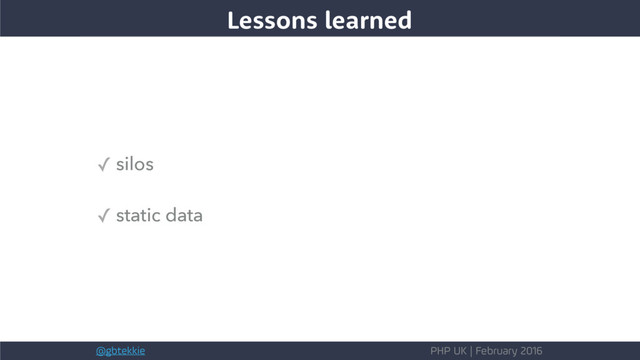 @gbtekkie PHP UK | February 2016
✓ silos
✓ static data
Lessons learned
