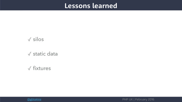 @gbtekkie PHP UK | February 2016
✓ silos
✓ static data
✓ ﬁxtures
Lessons learned
