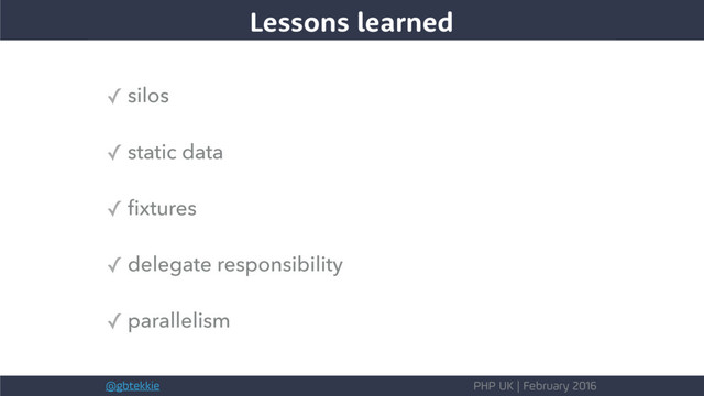 @gbtekkie PHP UK | February 2016
✓ silos
✓ static data
✓ ﬁxtures
✓ delegate responsibility
✓ parallelism
Lessons learned
