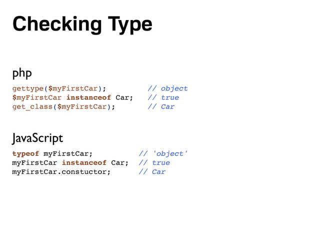 Checking Type
gettype($myFirstCar); // object
$myFirstCar instanceof Car; // true
get_class($myFirstCar); // Car
typeof myFirstCar; // 'object'
myFirstCar instanceof Car; // true
myFirstCar.constuctor; // Car
php
JavaScript
