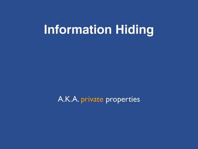 Information Hiding
A.K.A. private properties
