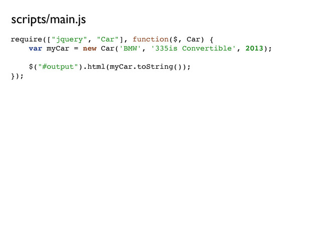 require(["jquery", "Car"], function($, Car) {
var myCar = new Car('BMW', '335is Convertible', 2013);
$("#output").html(myCar.toString());
});
scripts/main.js
