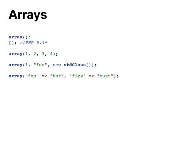 Arrays
array();
[]; //PHP 5.4+
array(1, 2, 3, 4);
array(1, "foo", new stdClass());
array("foo" => "bar", "fizz" => "buzz");
