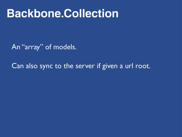 Backbone.Collection
An “array” of models.
Can also sync to the server if given a url root.
