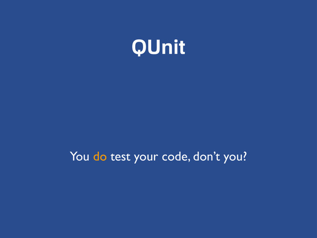 QUnit
You do test your code, don’t you?

