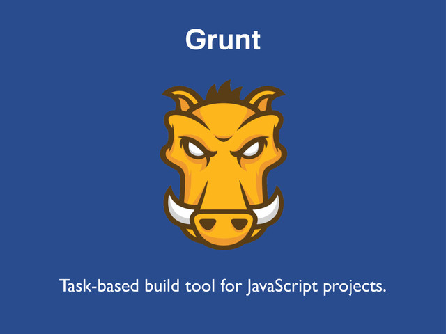 Grunt
Task-based build tool for JavaScript projects.
