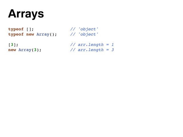 Arrays
typeof []; // 'object'
typeof new Array(); // 'object'
[3]; // arr.length = 1
new Array(3); // arr.length = 3
