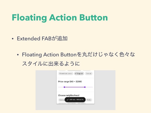 Floating Action Button
• Extended FAB͕௥Ճ
• Floating Action ButtonΛؙ͚ͩ͡Όͳ͘৭ʑͳ
ελΠϧʹग़དྷΔΑ͏ʹ
