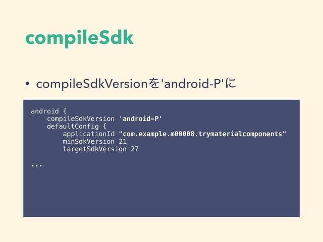 compileSdk
• compileSdkVersionΛ'android-P'ʹ
android {
compileSdkVersion 'android-P'
defaultConfig {
applicationId "com.example.m00008.trymaterialcomponents"
minSdkVersion 21
targetSdkVersion 27
...
